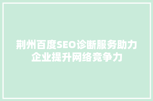 荆州百度SEO诊断服务助力企业提升网络竞争力