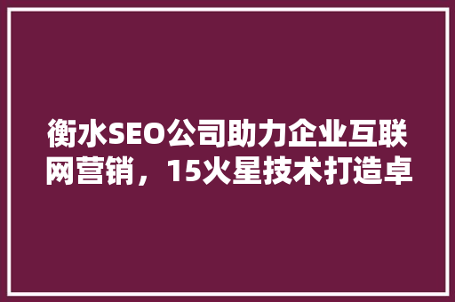衡水SEO公司助力企业互联网营销，15火星技术打造卓越网络品牌
