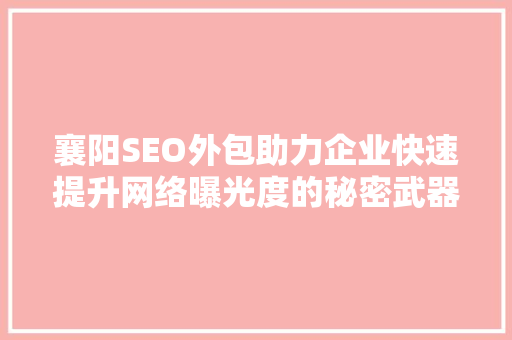 襄阳SEO外包助力企业快速提升网络曝光度的秘密武器
