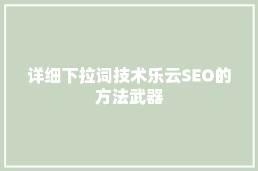 详细下拉词技术乐云SEO的方法武器