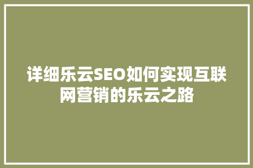 详细乐云SEO如何实现互联网营销的乐云之路