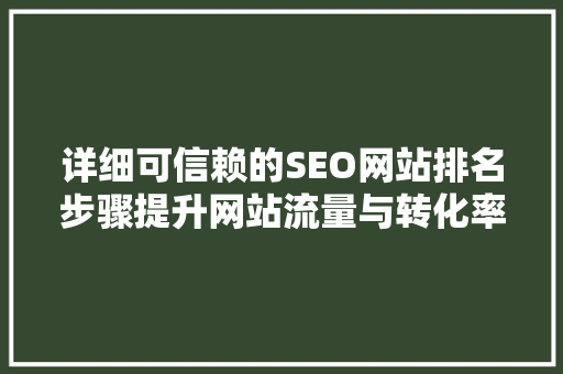 详细可信赖的SEO网站排名步骤提升网站流量与转化率的秘密武器