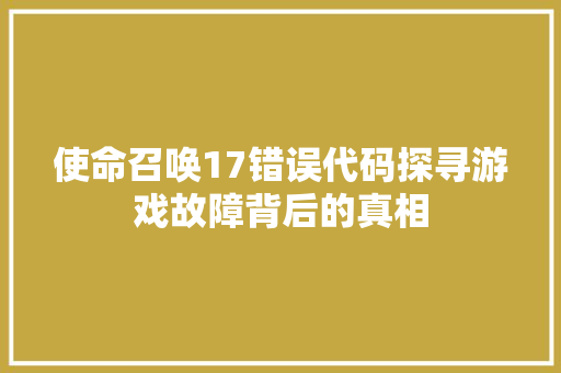 使命召唤17错误代码探寻游戏故障背后的真相