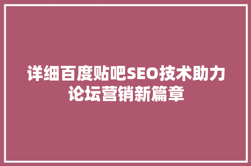 详细百度贴吧SEO技术助力论坛营销新篇章
