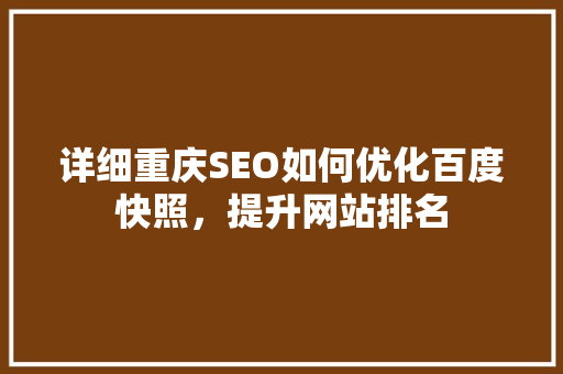 详细重庆SEO如何优化百度快照，提升网站排名