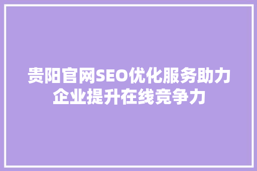 贵阳官网SEO优化服务助力企业提升在线竞争力