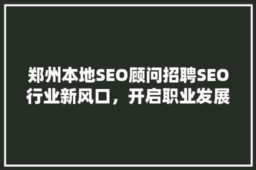郑州本地SEO顾问招聘SEO行业新风口，开启职业发展新篇章