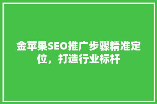 金苹果SEO推广步骤精准定位，打造行业标杆