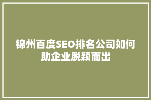 锦州百度SEO排名公司如何助企业脱颖而出