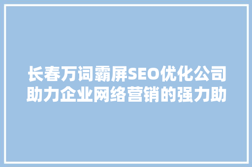 长春万词霸屏SEO优化公司助力企业网络营销的强力助手