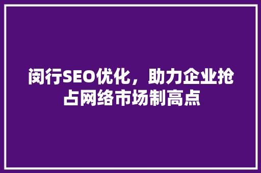 闵行SEO优化，助力企业抢占网络市场制高点