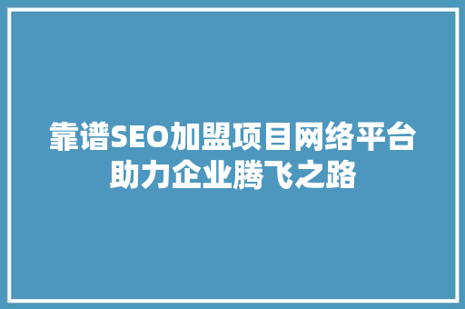 靠谱SEO加盟项目网络平台助力企业腾飞之路
