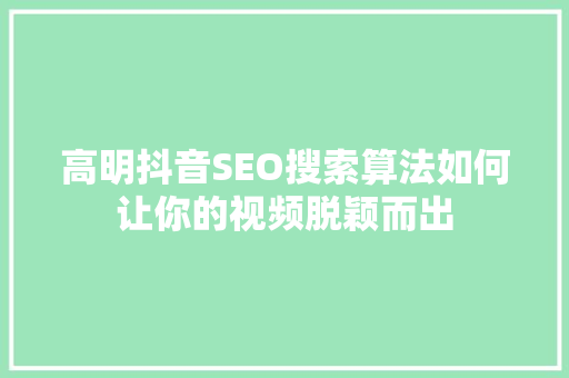 高明抖音SEO搜索算法如何让你的视频脱颖而出