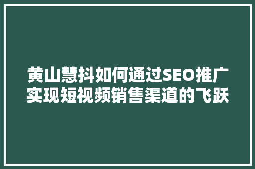 黄山慧抖如何通过SEO推广实现短视频销售渠道的飞跃