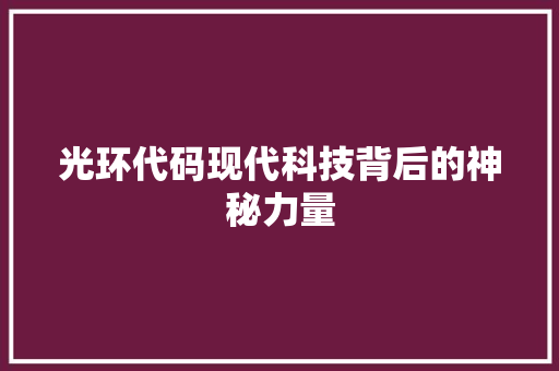 光环代码现代科技背后的神秘力量