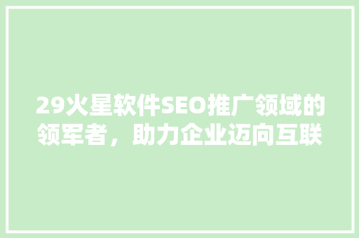 29火星软件SEO推广领域的领军者，助力企业迈向互联网新高峰
