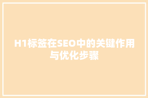 H1标签在SEO中的关键作用与优化步骤