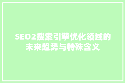 SEO2搜索引擎优化领域的未来趋势与特殊含义