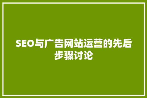 SEO与广告网站运营的先后步骤讨论
