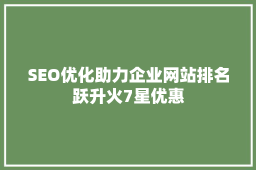 SEO优化助力企业网站排名跃升火7星优惠