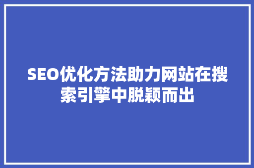 SEO优化方法助力网站在搜索引擎中脱颖而出