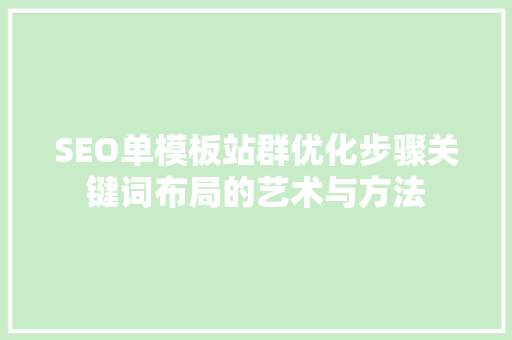 SEO单模板站群优化步骤关键词布局的艺术与方法