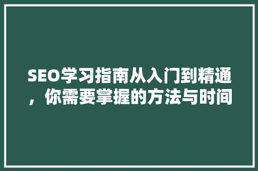 SEO学习指南从入门到精通，你需要掌握的方法与时间规划
