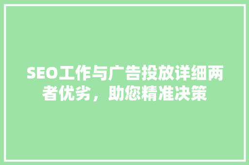 SEO工作与广告投放详细两者优劣，助您精准决策