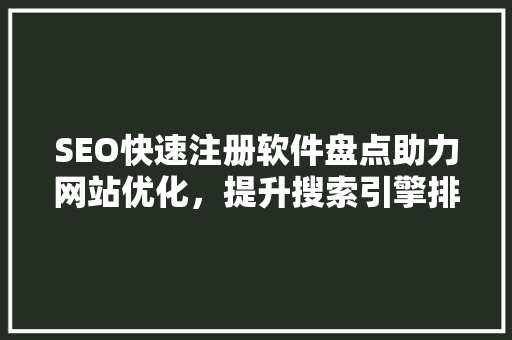 SEO快速注册软件盘点助力网站优化，提升搜索引擎排名