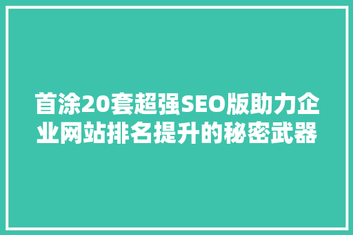 首涂20套超强SEO版助力企业网站排名提升的秘密武器
