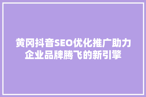 黄冈抖音SEO优化推广助力企业品牌腾飞的新引擎