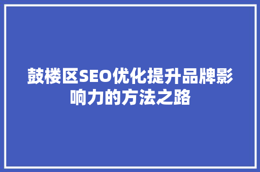 鼓楼区SEO优化提升品牌影响力的方法之路