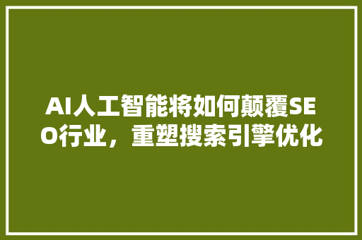 AI人工智能将如何颠覆SEO行业，重塑搜索引擎优化格局