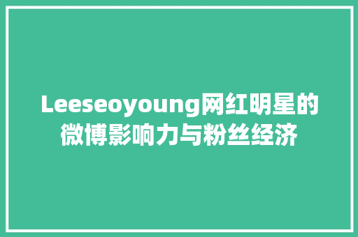 Leeseoyoung网红明星的微博影响力与粉丝经济