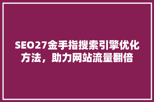 SEO27金手指搜索引擎优化方法，助力网站流量翻倍