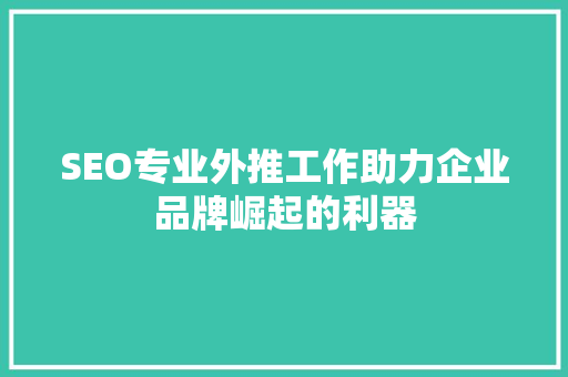 SEO专业外推工作助力企业品牌崛起的利器