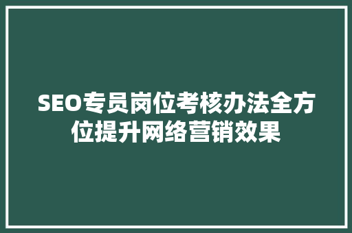 SEO专员岗位考核办法全方位提升网络营销效果