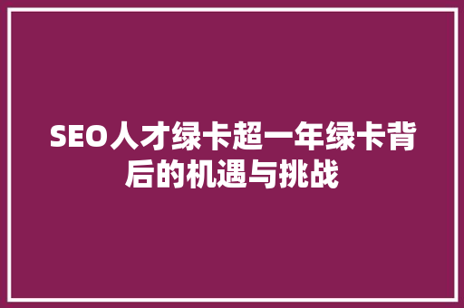 SEO人才绿卡超一年绿卡背后的机遇与挑战