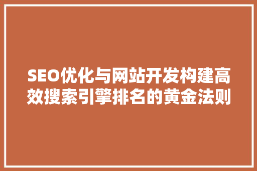 SEO优化与网站开发构建高效搜索引擎排名的黄金法则