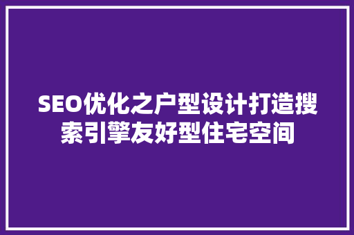 SEO优化之户型设计打造搜索引擎友好型住宅空间