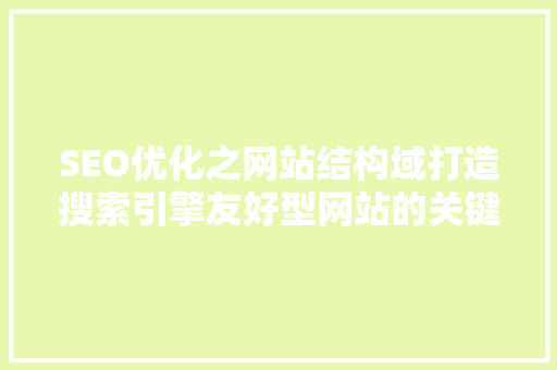 SEO优化之网站结构域打造搜索引擎友好型网站的关键