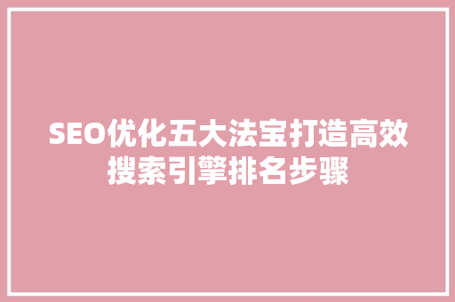 SEO优化五大法宝打造高效搜索引擎排名步骤