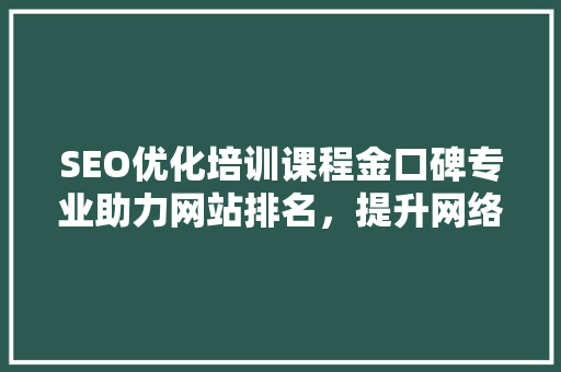 SEO优化培训课程金口碑专业助力网站排名，提升网络影响力