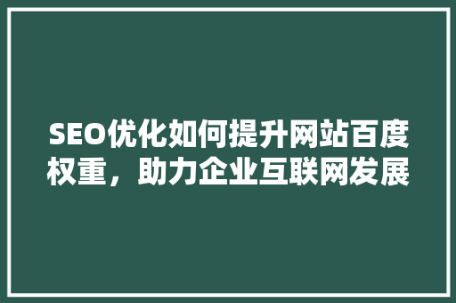 SEO优化如何提升网站百度权重，助力企业互联网发展