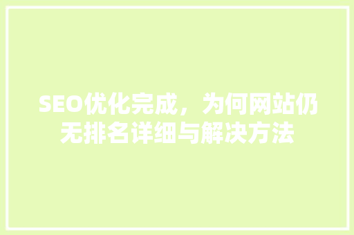 SEO优化完成，为何网站仍无排名详细与解决方法