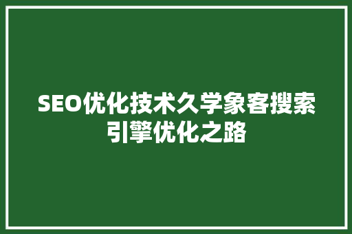 SEO优化技术久学象客搜索引擎优化之路