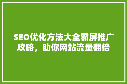 SEO优化方法大全霸屏推广攻略，助你网站流量翻倍