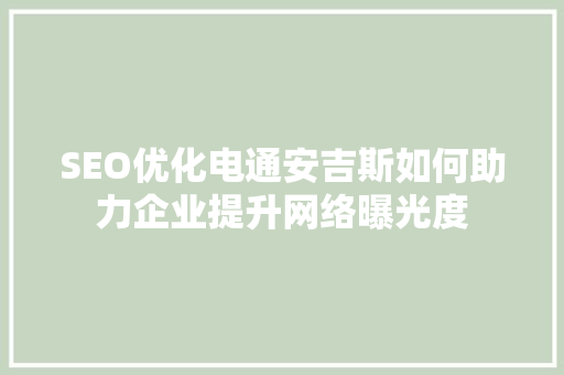 SEO优化电通安吉斯如何助力企业提升网络曝光度