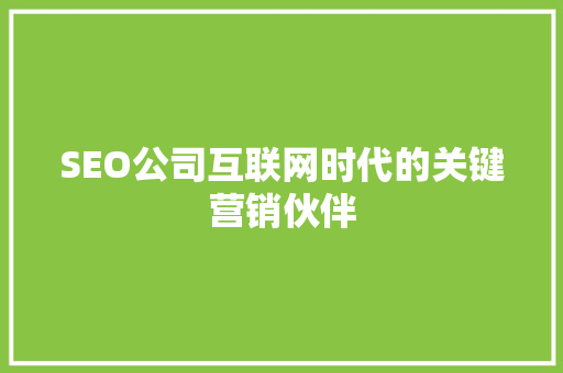 SEO公司互联网时代的关键营销伙伴  第1张