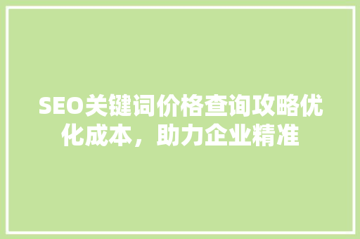 SEO关键词价格查询攻略优化成本，助力企业精准